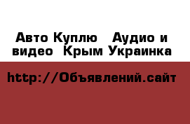 Авто Куплю - Аудио и видео. Крым,Украинка